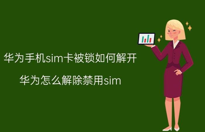 华为手机sim卡被锁如何解开 华为怎么解除禁用sim？